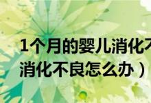 1個月的嬰兒消化不良怎么辦（1個月的嬰兒消化不良怎么辦）