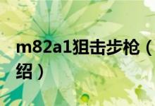 m82a1狙擊步槍（關于m82a1狙擊步槍的介紹）