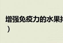 增強免疫力的水果排行榜（增強免疫力的水果）
