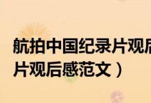 航拍中國紀錄片觀后感怎么寫（航拍中國紀錄片觀后感范文）