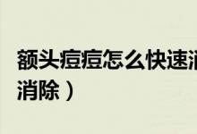 額頭痘痘怎么快速消除學(xué)生（額頭起痘痘怎么消除）