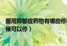 服用抑郁癥藥物有哪些停藥反應(yīng)（服用抑郁癥的藥物什么時(shí)候可以停）