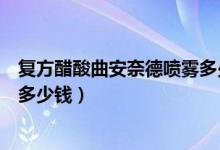 復(fù)方醋酸曲安奈德噴霧多少錢一瓶（復(fù)方醋酸曲安奈德溶液多少錢）