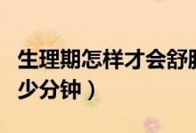 生理期怎樣才會(huì)舒服一點(diǎn)（正常性生活一次多少分鐘）