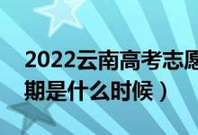 2022云南高考志愿?？婆顖?bào)時(shí)間（開始日期是什么時(shí)候）