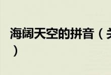 海闊天空的拼音（關于海闊天空的拼音的介紹）