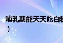 哺乳期能天天吃白糖嗎（哺乳期能不能吃白糖）