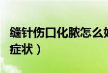 縫針傷口化膿怎么好得快（縫針傷口化膿初期癥狀）