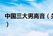中國(guó)三大男高音（關(guān)于中國(guó)三大男高音的介紹）