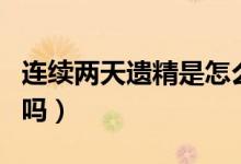連續(xù)兩天遺精是怎么回事（連續(xù)兩天遺精正常嗎）