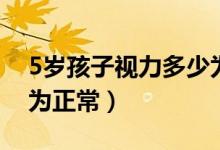 5歲孩子視力多少為正常（5歲孩子視力多少為正常）