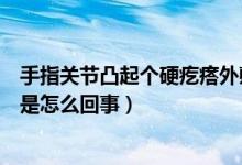 手指關(guān)節(jié)凸起個(gè)硬疙瘩外敷什么藥（手指關(guān)節(jié)長(zhǎng)了個(gè)硬疙瘩是怎么回事）