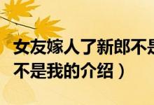 女友嫁人了新郎不是我（關(guān)于女友嫁人了新郎不是我的介紹）