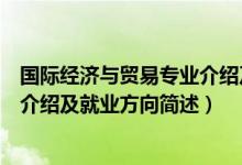國際經(jīng)濟與貿(mào)易專業(yè)介紹及就業(yè)方向（國際經(jīng)濟與貿(mào)易專業(yè)介紹及就業(yè)方向簡述）
