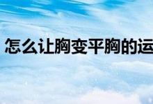 怎么讓胸變平胸的運動（怎么讓胸變大變挺）