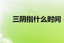 三陰指什么時間（三代四周陰的說法）