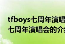 tfboys七周年演唱會(huì)的時(shí)間與地點(diǎn)（tfboys七周年演唱會(huì)的介紹）