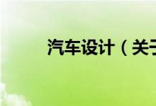 汽車設(shè)計（關(guān)于汽車設(shè)計的介紹）