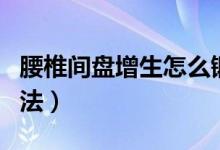 腰椎間盤(pán)增生怎么鍛煉（腰椎增生怎么鍛煉方法）