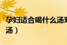 孕婦適合喝什么湯對(duì)胎兒好（孕婦適合喝什么湯）
