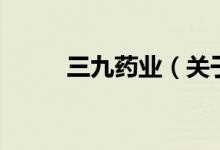 三九藥業(yè)（關于三九藥業(yè)的介紹）