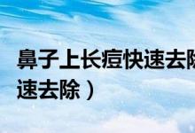 鼻子上長(zhǎng)痘快速去除小妙招（鼻子長(zhǎng)痘怎么快速去除）