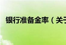 銀行準(zhǔn)備金率（關(guān)于銀行準(zhǔn)備金率的介紹）