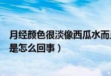 月經(jīng)顏色很淡像西瓜水而且量很少（月經(jīng)顏色很淡像西瓜水是怎么回事）