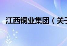 江西銅業(yè)集團(tuán)（關(guān)于江西銅業(yè)集團(tuán)的介紹）