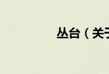 叢臺(tái)（關(guān)于叢臺(tái)的介紹）