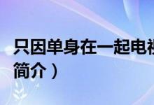 只因單身在一起電視劇劇情（只因單身在一起簡(jiǎn)介）