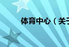 體育中心（關(guān)于體育中心的介紹）