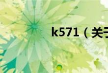 k571（關(guān)于k571的介紹）
