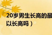 20歲男生長(zhǎng)高的最佳方法（男生20歲了還可以長(zhǎng)高嗎）