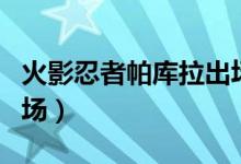 火影忍者帕庫拉出場集數(shù)（帕庫拉在哪幾集出場）
