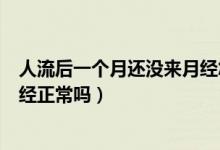 人流后一個月還沒來月經怎么回事（人流后一個月還沒來月經正常嗎）