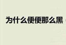 為什么便便那么黑（為什么拉屎是黑色的）