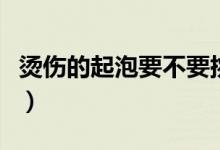 燙傷的起泡要不要挑破（燙傷起泡要不要挑破）