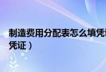 制造費(fèi)用分配表怎么填憑證（制造費(fèi)用分配表如何填寫記賬憑證）