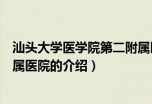 汕頭大學(xué)醫(yī)學(xué)院第二附屬醫(yī)院（關(guān)于汕頭大學(xué)醫(yī)學(xué)院第二附屬醫(yī)院的介紹）
