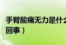 手臂酸痛無(wú)力是什么原因（手臂無(wú)力酸痛怎么回事）
