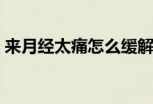 來(lái)月經(jīng)太痛怎么緩解（來(lái)月經(jīng)疼痛怎么緩解）