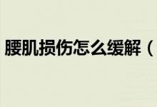 腰肌損傷怎么緩解（腰肌損傷怎樣恢復(fù)得快）