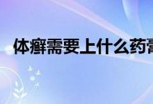 體癬需要上什么藥膏（體蘚用什么藥膏好）