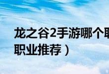 龍之谷2手游哪個(gè)職業(yè)最厲害（龍之谷2手游職業(yè)推薦）