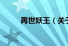 再世妖王（關(guān)于再世妖王的介紹）