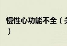 慢性心功能不全（關(guān)于慢性心功能不全的介紹）