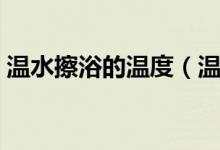 溫水擦浴的溫度（溫水擦浴的溫度多少合適）