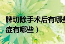 脾切除手術(shù)后有哪些并發(fā)癥（脾切除術(shù)后并發(fā)癥有哪些）