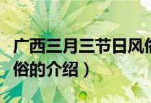 廣西三月三節(jié)日風(fēng)俗（關(guān)于廣西三月三節(jié)日風(fēng)俗的介紹）